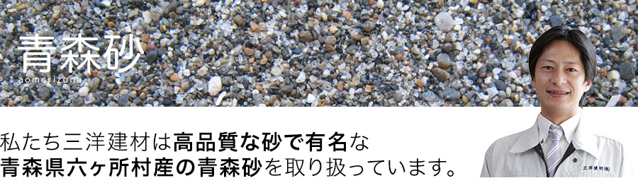 私たち三洋建材は高品質な砂で有名な青森県六ヶ所村さんの青森砂を取り扱っています。